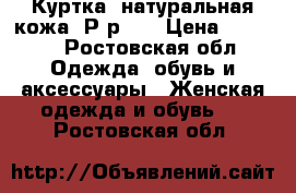  Куртка (натуральная кожа) Р-р 46 › Цена ­ 5 000 - Ростовская обл. Одежда, обувь и аксессуары » Женская одежда и обувь   . Ростовская обл.